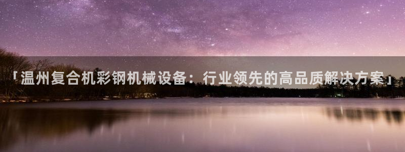 金年会体育登陆：「温州复合机彩钢机械设备：行业领先的高品质解决方案」