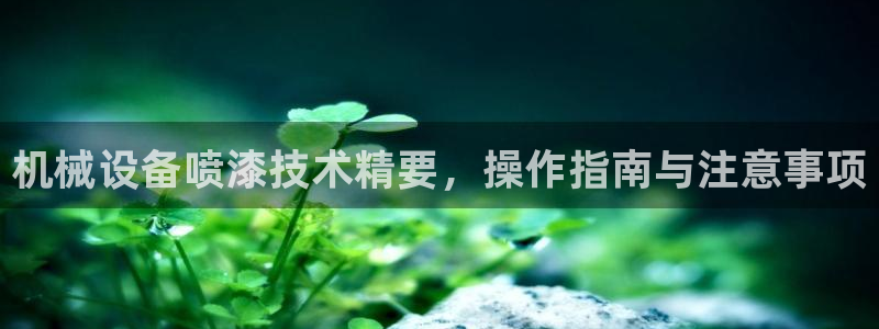 金年会app官网下载：机械设备喷漆技术精要，操作指南与注意事项
