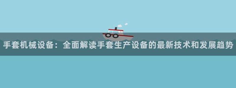 金年会在线入口登录：手套机械设备：全面解读手套生产设备的最新技术和发展趋势