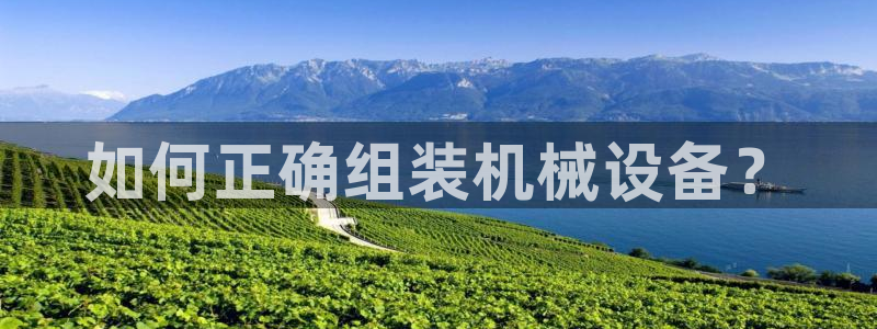 金年会体育平台合法吗：如何正确组装机械设备？