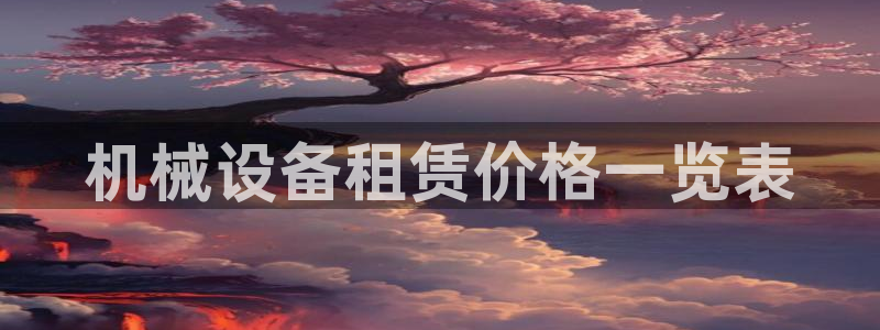 金年会官方登录入口手机版app：机械设备租赁价格一览表