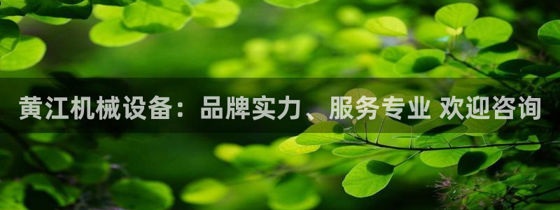 金年会官方在线入口网址是多少：黄江机械设备：品牌实力、服务专业 欢迎咨询