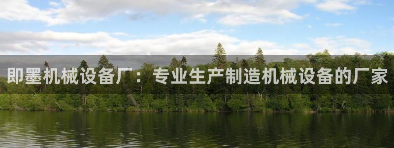 金年会手机版·(中国)官方网站-app下载：即墨机械设备厂：专业生产制造机械设备的厂家