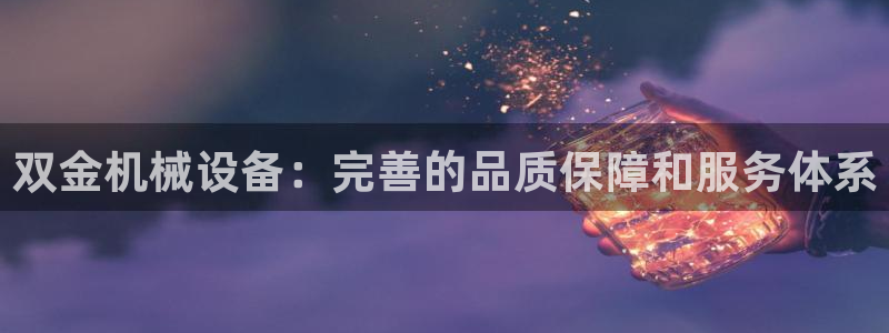 金年会app是不是钓鱼软件呀：双金机械设备：完善的品质保障和服务体系