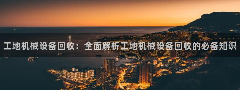 金年会官方网站登录网址：工地机械设备回收：全面解析工地机械设备回收的必备知识