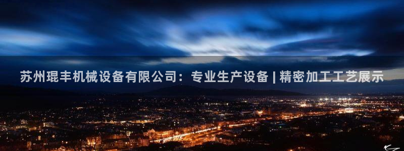 金年会-金字招牌信誉至上正规吗：苏州琨丰机械设备有限公司：专业生产设备 | 精密加工工艺展示