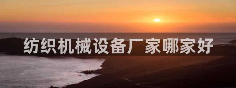金年会体育APP官方网站：纺织机械设备厂家哪家好