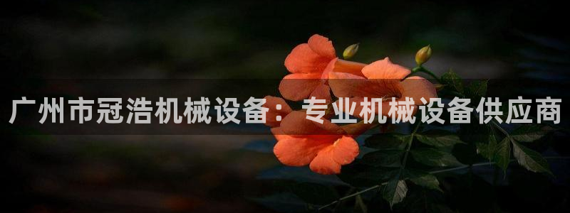 金年会app下载官网登录：广州市冠浩机械设备：专业机械设备供应商