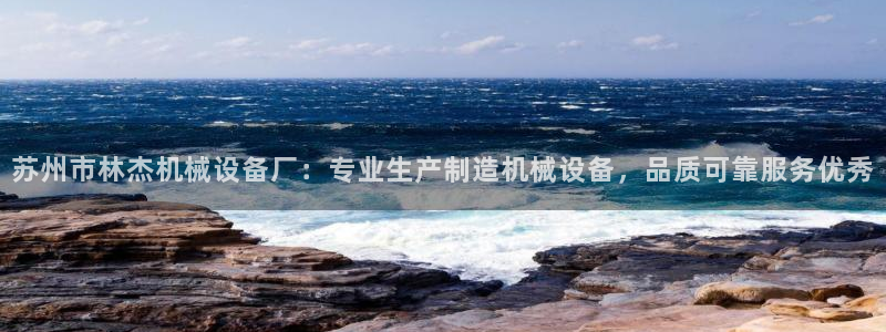金年会体育app网页版入口：苏州市林杰机械设备厂：专业生产制造机械设备，品质可靠服务优秀