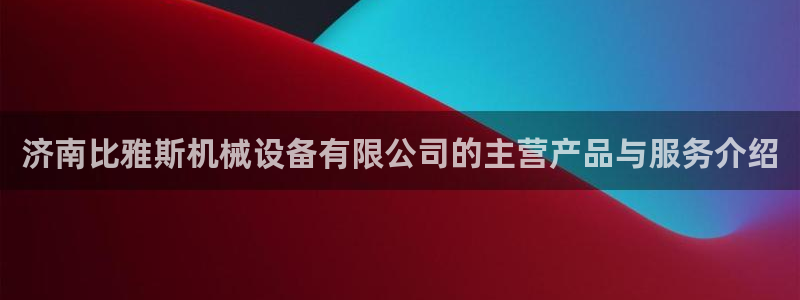 金年会官方网站入口登录网址：济南比雅斯机械设备有限公司的主营产品与服务介绍