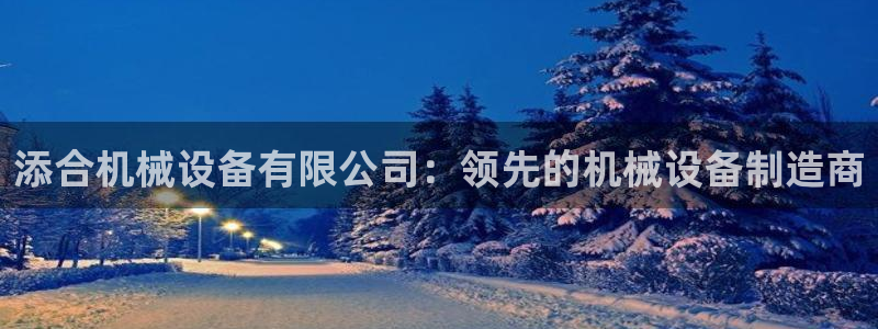 金年会体育app属于正规平台吗：添合机械设备有限公司：领先的机械设备制造商