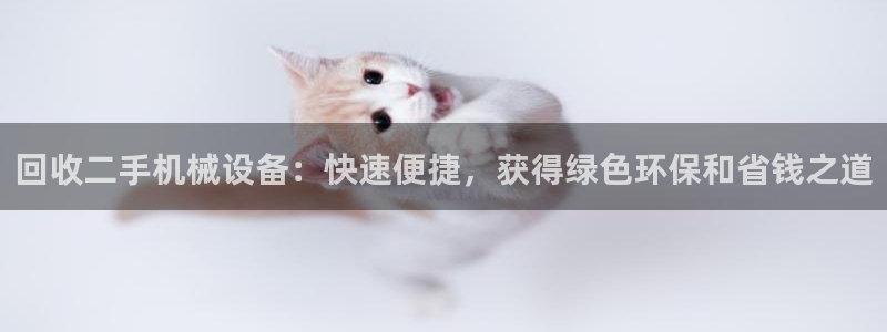 金年会官方app下载安装：回收二手机械设备：快速便捷，获得绿色环保和省钱之道