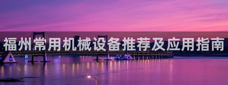 金年会体育app：福州常用机械设备推荐及应用指南