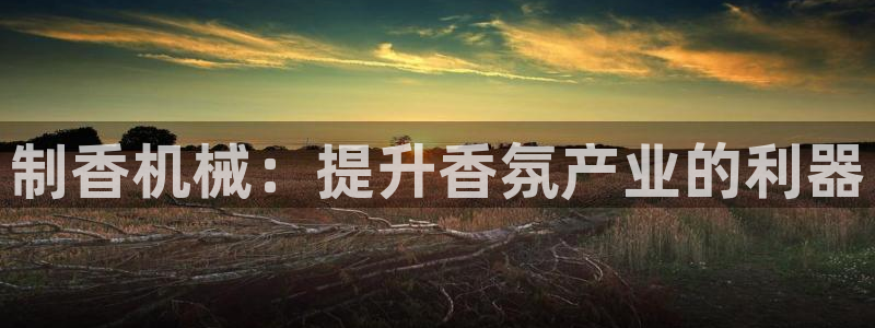 金年会官方登录入口手机版：制香机械：提升香氛产业的利器
