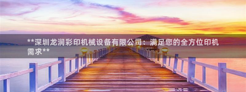 金年会网址有吗：**深圳龙润彩印机械设备有限公司：满足您的全方位印机
需求**