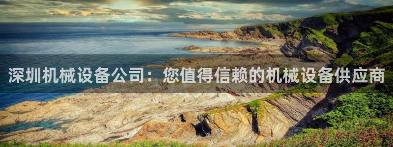金年会网站入口官网：深圳机械设备公司：您值得信赖的机械设备供应商