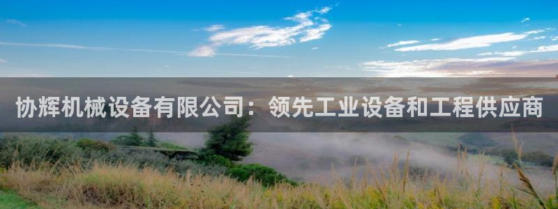 金年会下载哪个买球赛：协辉机械设备有限公司：领先工业设备和工程供应商