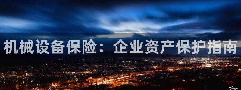 金年会体育app最新官网入口网址是什么：机械设备保险：企业资产保护指南
