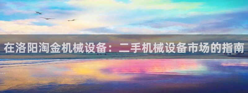 金年会体育平台注册：在洛阳淘金机械设备：二手机械设备市场的指南