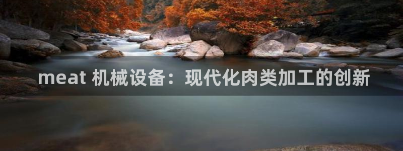 金年会网站怎么样： meat 机械设备：现代化肉类加工的创新