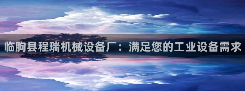 金年会pp电子：临朐县程瑞机械设备厂：满足您的工业设备需求