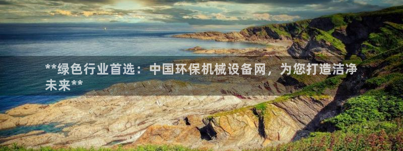 金年会网站拒绝出款怎么解决?：**绿色行业首选：中国环保机械设备网，为您打造洁净
未来**