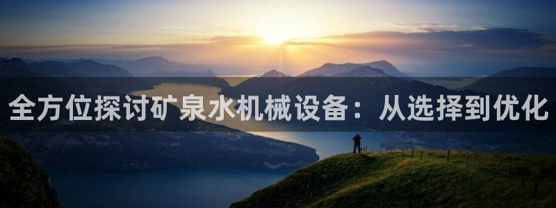 金年会体育app最新官网下载：全方位探讨矿泉水机械设备：从选择到优化