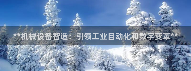 金年会体育全站：**机械设备智造：引领工业自动化和数字变革**
