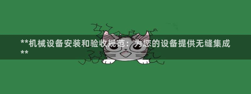 金年会 金字招牌诚信至上Vip：**机械设备安装和验收规范：为您的设备提供无缝集成
**