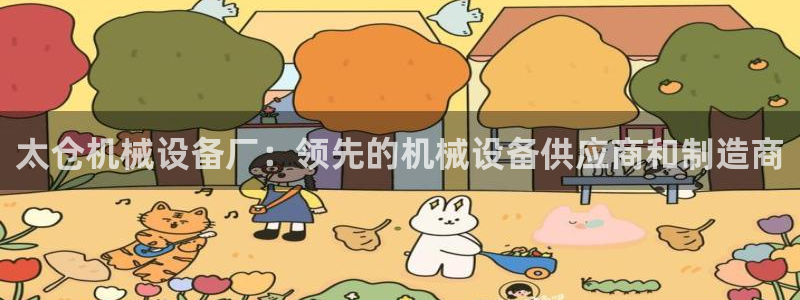 金年会体育全站网站登录：太仓机械设备厂：领先的机械设备供应商和制造商