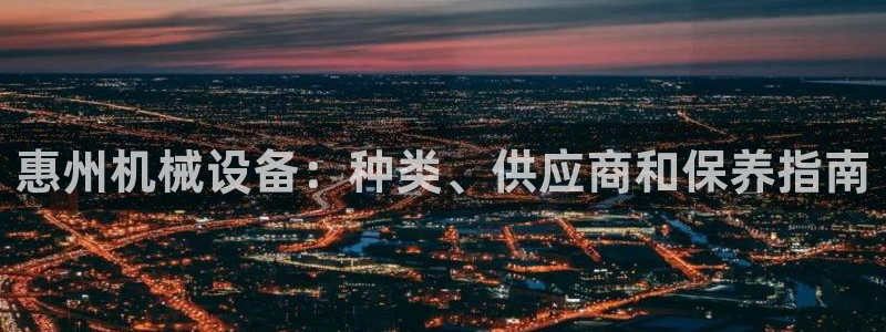 金年会网站提现一直显示审核当中怎么办：惠州机械设备：种类、供应商和保养指南