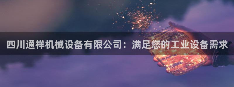 金年会官方网址：四川通祥机械设备有限公司：满足您的工业设备需求