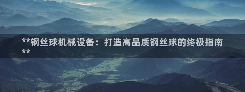 金年会体育买球：**钢丝球机械设备：打造高品质钢丝球的终极指南
**