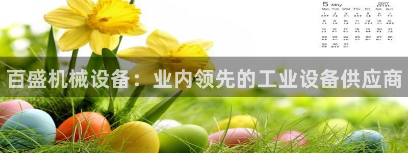 金年会app平台有人玩过吗：百盛机械设备：业内领先的工业设备供应商