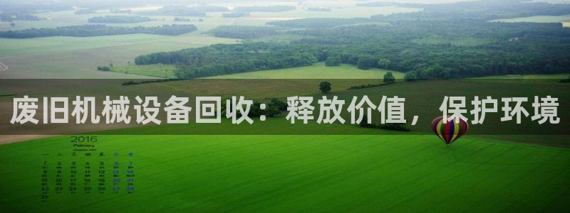 金年会体育平台连接下载：废旧机械设备回收：释放价值，保护环境