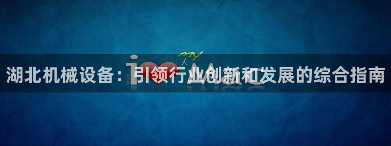 金年会手机版本网页登录：湖北机械设备：引领行业创新和发展的综合指南