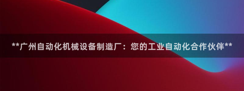 金年会体育电子登录入口：**广州自动化机械设备制造厂：您的工业自动化合作伙伴**