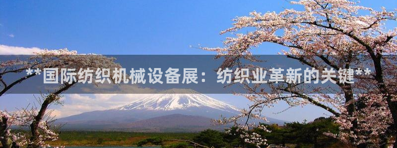 金年会官方网站入口登录网址是什么：**国际纺织机械设备展：纺织业革新的关键**