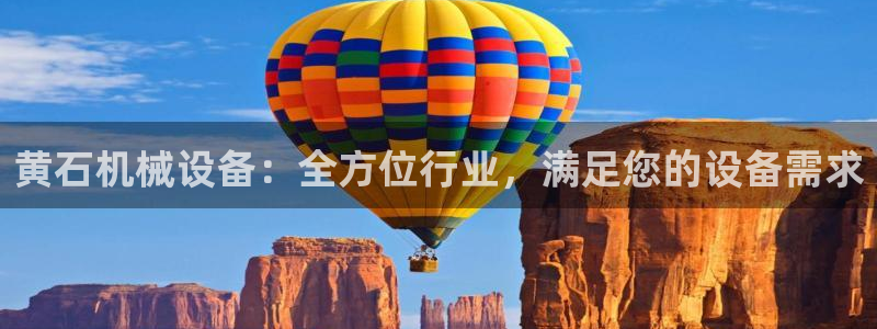 金年会体育买球app下载安卓：黄石机械设备：全方位行业，满足您的设备需求