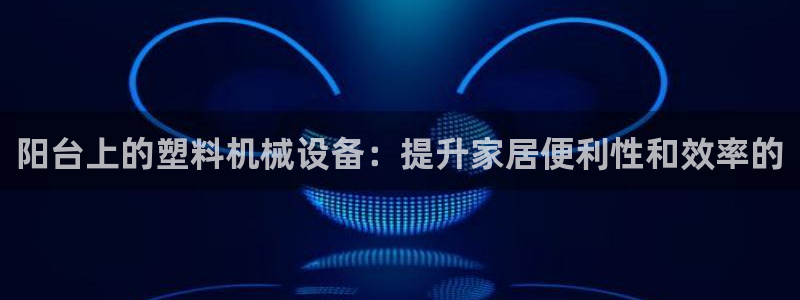 金年会vip打开网络异常怎么办：阳台上的塑料机械设备：提升家居便利性和效率的