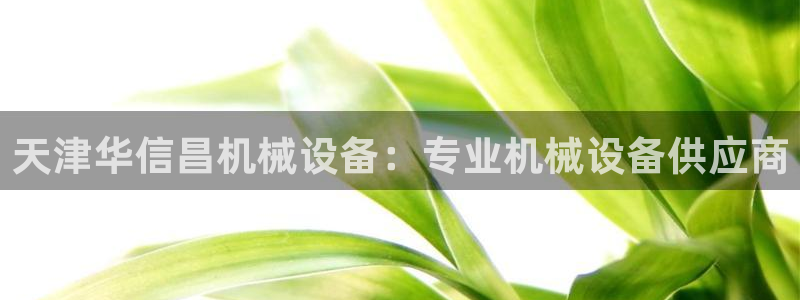 金年会会不会提不了款：天津华信昌机械设备：专业机械设备供应商