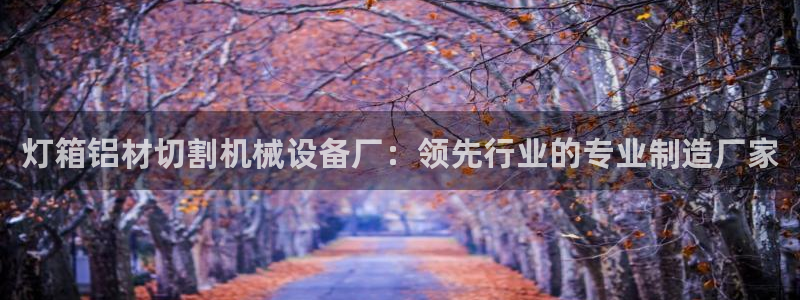 金年会网站事件后果：灯箱铝材切割机械设备厂：领先行业的专业制造厂家