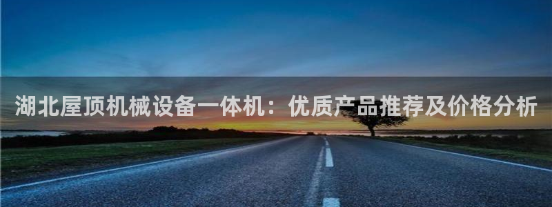金年会下载官网app：湖北屋顶机械设备一体机：优质产品推荐及价格分析