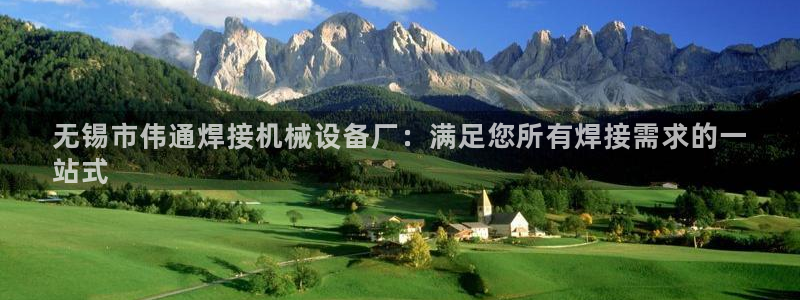 金年会官方网站入口登录网址是多少：无锡市伟通焊接机械设备厂：满足您所有焊接需求的一
站式