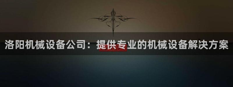 金年会ivp：洛阳机械设备公司：提供专业的机械设备解决方案