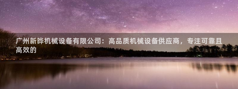 金年会金字招牌信誉至上365：广州新晔机械设备有限公司：高品质机械设备供应商，专注可靠且
高效的