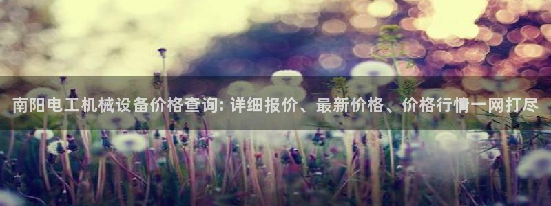 金年会官方网址：南阳电工机械设备价格查询: 详细报价、最新价格、价格行情一网打尽