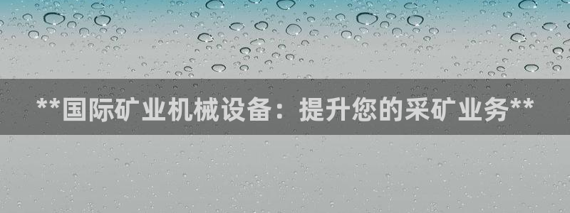 金年会体育网址是多少：**国际矿业机械设备：提升您的采矿业务**