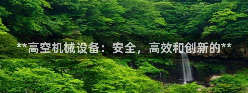 金年会电子平台：**高空机械设备：安全，高效和创新的**