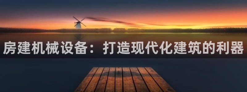 金年会App官方下载：房建机械设备：打造现代化建筑的利器